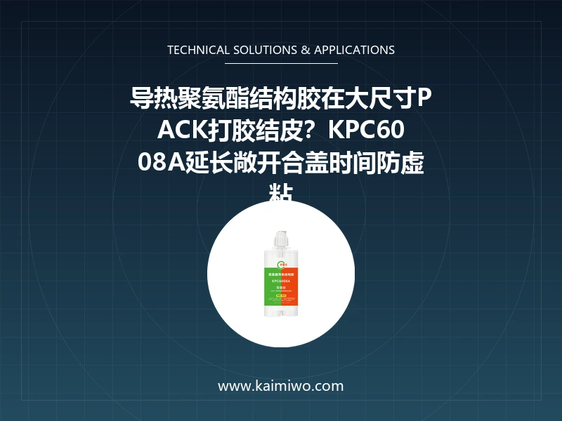 导热聚氨酯结构胶在大尺寸PACK打胶结皮？KPC6008A延长敞开合盖时间防虚粘