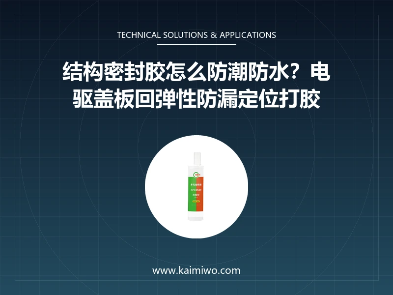 结构密封胶怎么防潮防水？电驱盖板回弹性防漏定位打胶