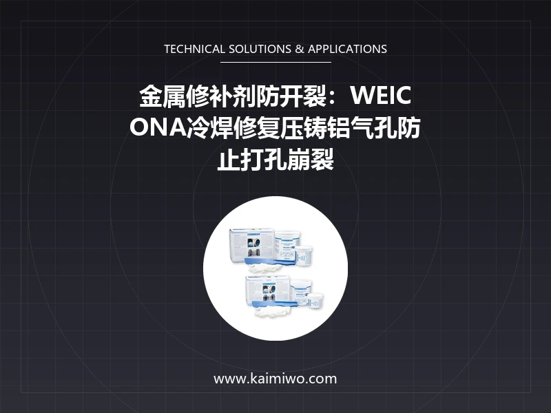 金属修补剂防开裂：WEICONA冷焊修复压铸铝气孔防止打孔崩裂